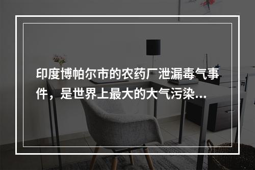 印度博帕尔市的农药厂泄漏毒气事件，是世界上最大的大气污染急性