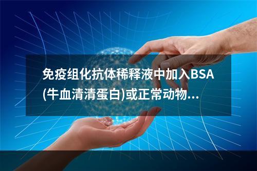 免疫组化抗体稀释液中加入BSA(牛血清清蛋白)或正常动物全血