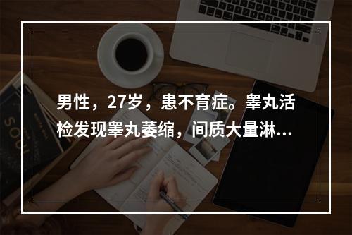 男性，27岁，患不育症。睾丸活检发现睾丸萎缩，间质大量淋巴细