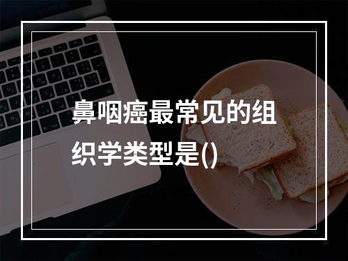 鼻咽癌最常见的组织学类型是()