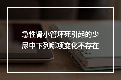 急性肾小管坏死引起的少尿中下列哪项变化不存在