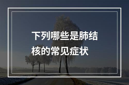 下列哪些是肺结核的常见症状