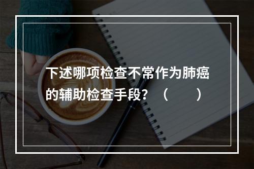 下述哪项检查不常作为肺癌的辅助检查手段？（　　）