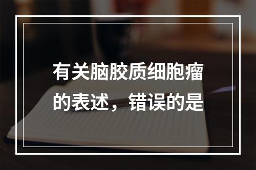 有关脑胶质细胞瘤的表述，错误的是