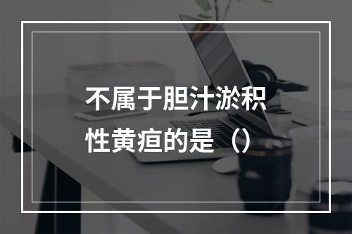 不属于胆汁淤积性黄疸的是（）