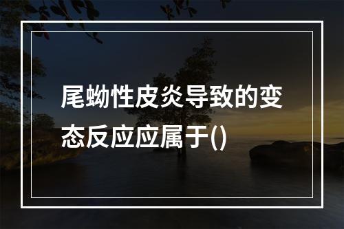 尾蚴性皮炎导致的变态反应应属于()