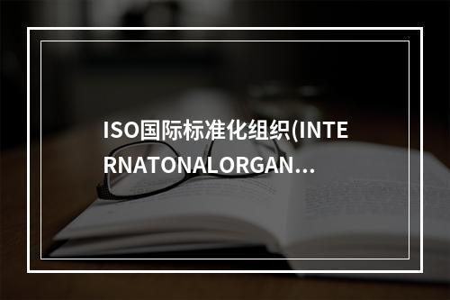 ISO国际标准化组织(INTERNATONALORGANIZ