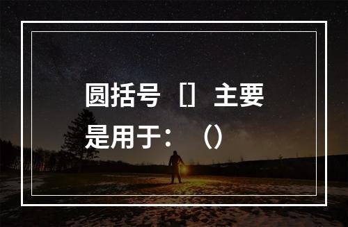 圆括号［］主要是用于：（）