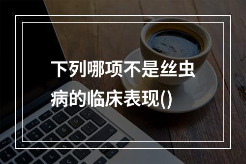 下列哪项不是丝虫病的临床表现()