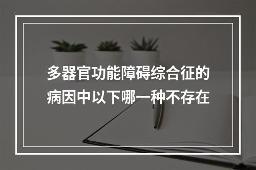 多器官功能障碍综合征的病因中以下哪一种不存在