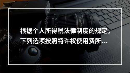 根据个人所得税法律制度的规定，下列选项按照特许权使用费所得缴