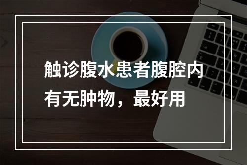 触诊腹水患者腹腔内有无肿物，最好用