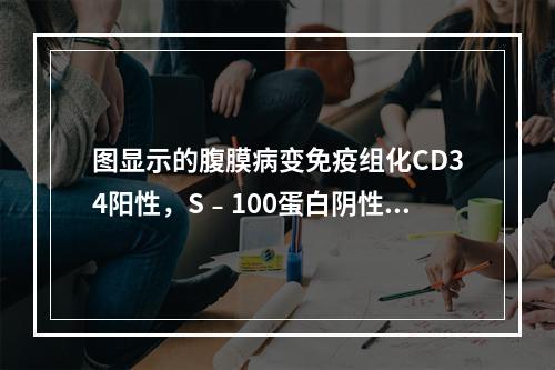 图显示的腹膜病变免疫组化CD34阳性，S﹣100蛋白阴性，其