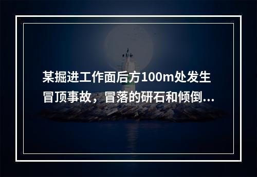 某掘进工作面后方100m处发生冒顶事故，冒落的研石和倾倒的支