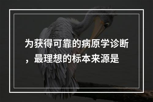 为获得可靠的病原学诊断，最理想的标本来源是