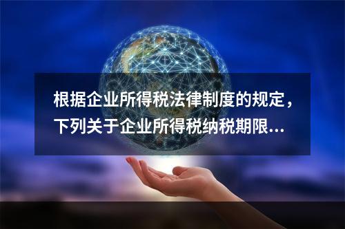 根据企业所得税法律制度的规定，下列关于企业所得税纳税期限的表