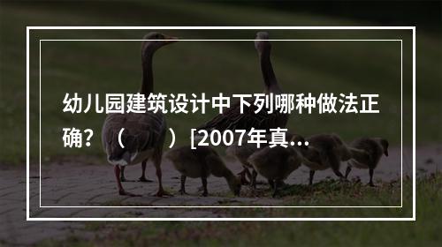 幼儿园建筑设计中下列哪种做法正确？（　　）[2007年真题