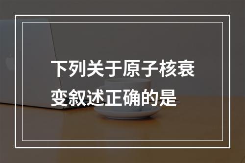 下列关于原子核衰变叙述正确的是