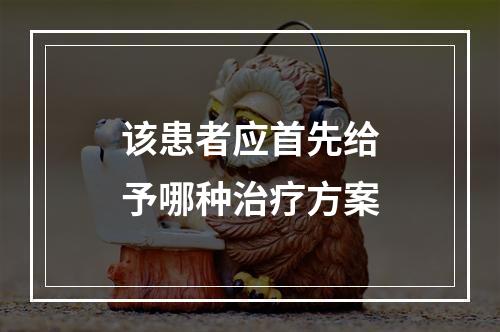 该患者应首先给予哪种治疗方案