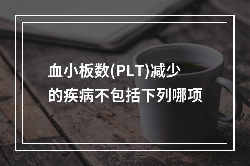 血小板数(PLT)减少的疾病不包括下列哪项