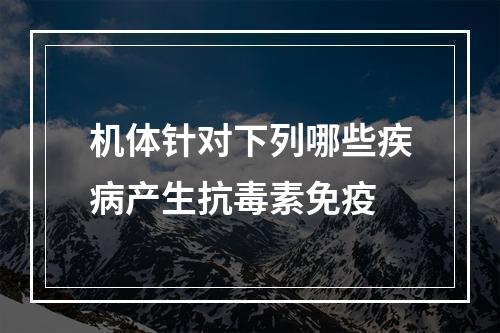 机体针对下列哪些疾病产生抗毒素免疫