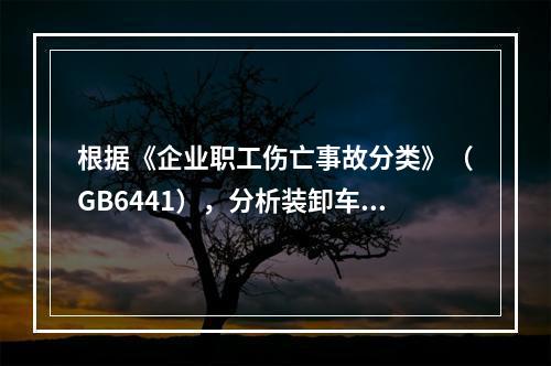 根据《企业职工伤亡事故分类》（GB6441），分析装卸车作业