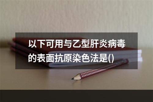 以下可用与乙型肝炎病毒的表面抗原染色法是()