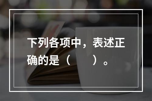 下列各项中，表述正确的是（　　）。