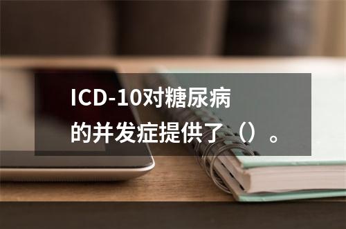 ICD-10对糖尿病的并发症提供了（）。