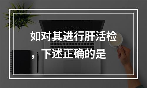 如对其进行肝活检，下述正确的是