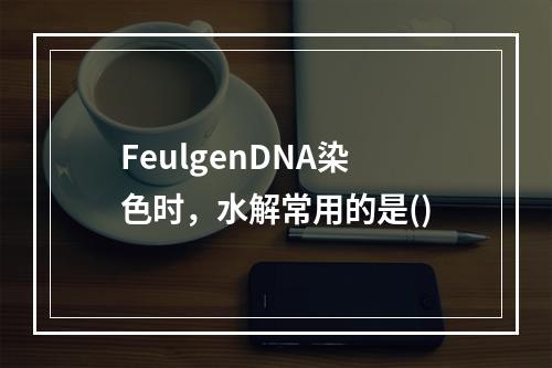 FeulgenDNA染色时，水解常用的是()