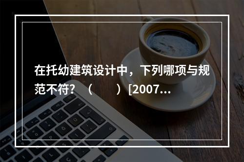 在托幼建筑设计中，下列哪项与规范不符？（　　）[2007年