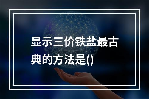 显示三价铁盐最古典的方法是()