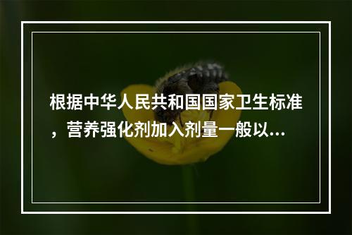 根据中华人民共和国国家卫生标准，营养强化剂加入剂量一般以膳食