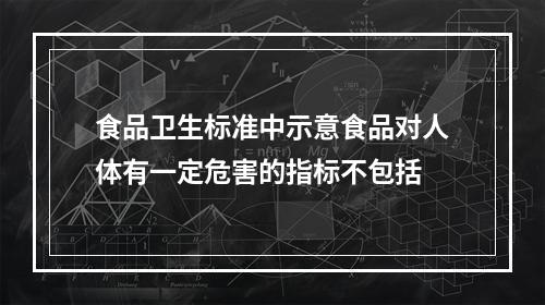 食品卫生标准中示意食品对人体有一定危害的指标不包括