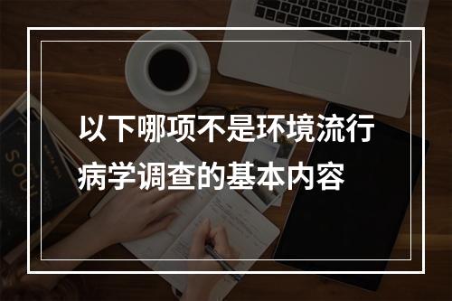 以下哪项不是环境流行病学调查的基本内容