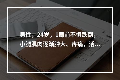 男性，24岁，1周前不慎跌倒，小腿肌肉逐渐肿大、疼痛，活动受