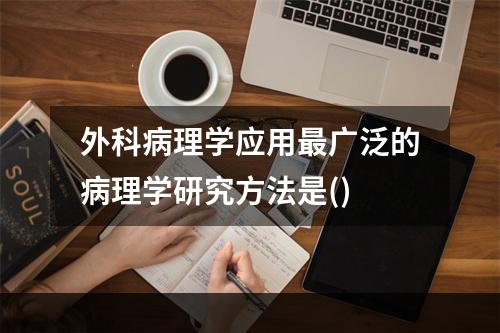 外科病理学应用最广泛的病理学研究方法是()