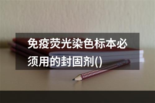 免疫荧光染色标本必须用的封固剂()