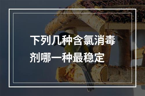 下列几种含氯消毒剂哪一种最稳定