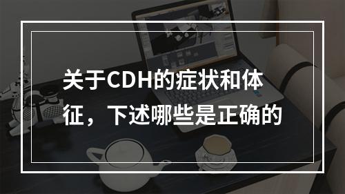 关于CDH的症状和体征，下述哪些是正确的