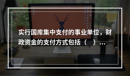 实行国库集中支付的事业单位，财政资金的支付方式包括（　）。