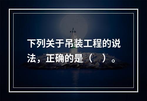 下列关于吊装工程的说法，正确的是（　）。