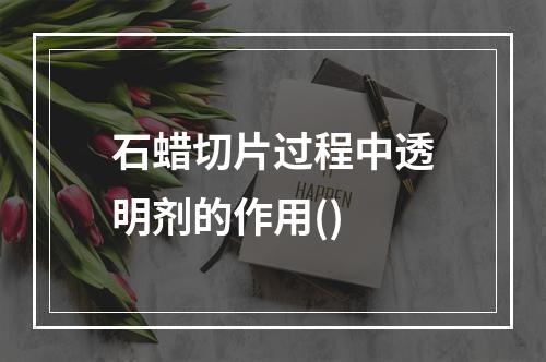 石蜡切片过程中透明剂的作用()