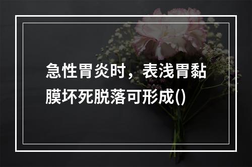 急性胃炎时，表浅胃黏膜坏死脱落可形成()