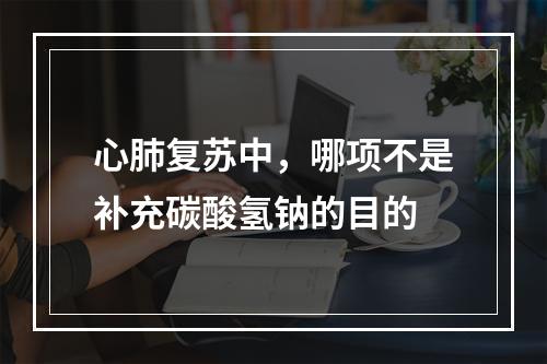 心肺复苏中，哪项不是补充碳酸氢钠的目的