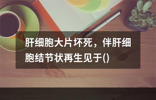 肝细胞大片坏死，伴肝细胞结节状再生见于()