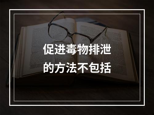 促进毒物排泄的方法不包括