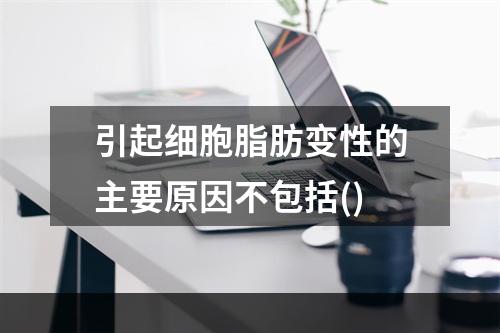 引起细胞脂肪变性的主要原因不包括()