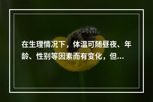 在生理情况下，体温可随昼夜、年龄、性别等因素而有变化，但这种